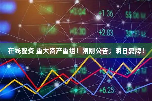 在线配资 重大资产重组！刚刚公告，明日复牌！