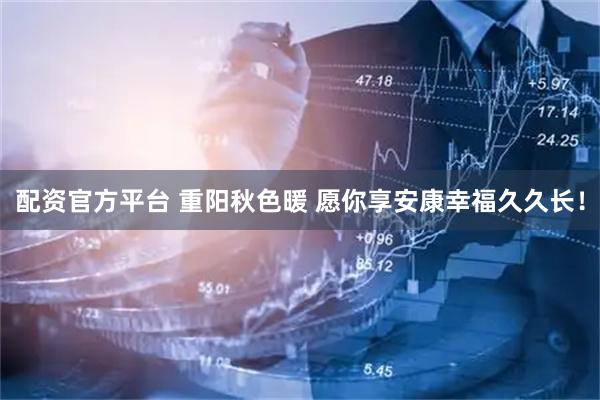 配资官方平台 重阳秋色暖 愿你享安康幸福久久长！
