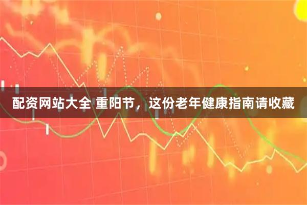 配资网站大全 重阳节，这份老年健康指南请收藏