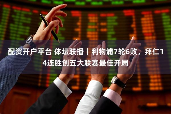 配资开户平台 体坛联播｜利物浦7轮6败，拜仁14连胜创五大联赛最佳开局