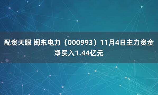 配资天眼 闽东电力（000993）11月4日主力资金净买入1.44亿元