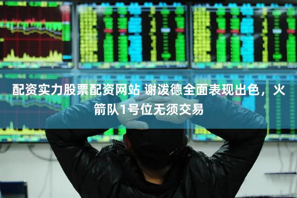 配资实力股票配资网站 谢泼德全面表现出色，火箭队1号位无须交易