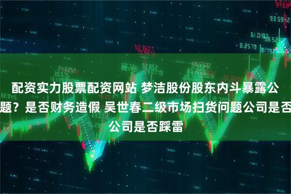 配资实力股票配资网站 梦洁股份股东内斗暴露公司问题？是否财务造假 吴世春二级市场扫货问题公司是否踩雷