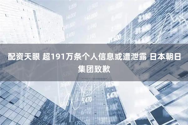 配资天眼 超191万条个人信息或遭泄露 日本朝日集团致歉
