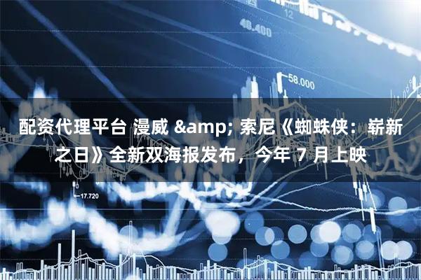配资代理平台 漫威 & 索尼《蜘蛛侠：崭新之日》全新双海报发布，今年 7 月上映