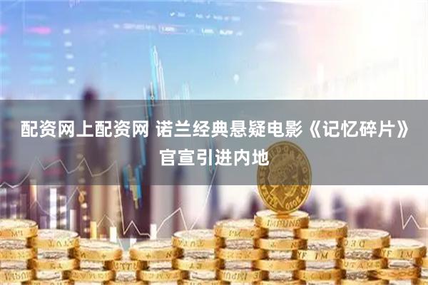 配资网上配资网 诺兰经典悬疑电影《记忆碎片》官宣引进内地