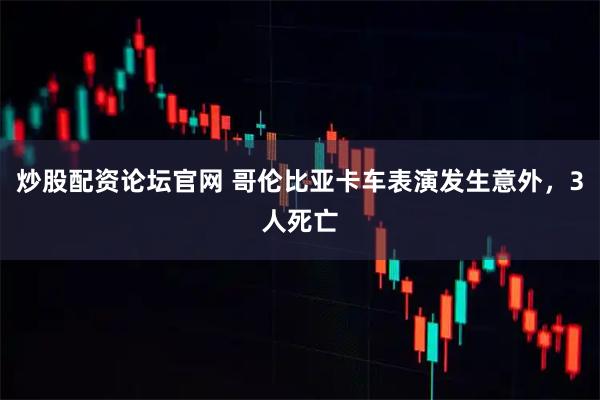 炒股配资论坛官网 哥伦比亚卡车表演发生意外，3人死亡
