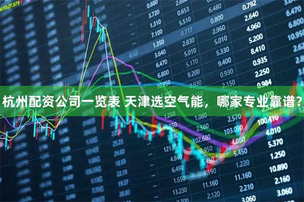 杭州配资公司一览表 天津选空气能，哪家专业靠谱？