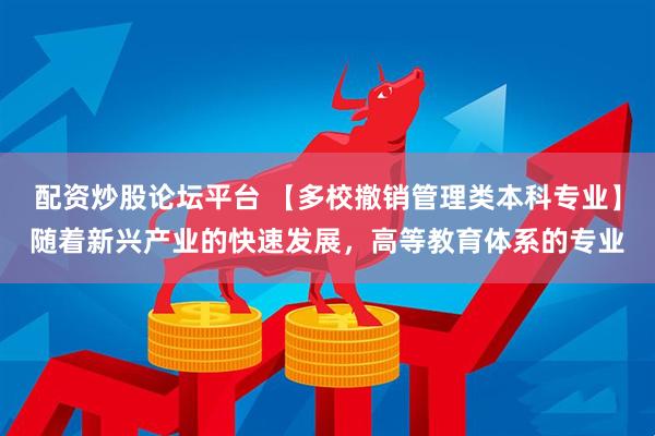 配资炒股论坛平台 【多校撤销管理类本科专业】随着新兴产业的快速发展，高等教育体系的专业