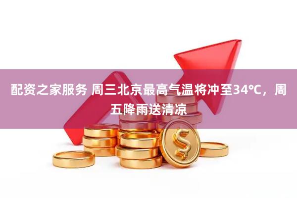 配资之家服务 周三北京最高气温将冲至34℃，周五降雨送清凉
