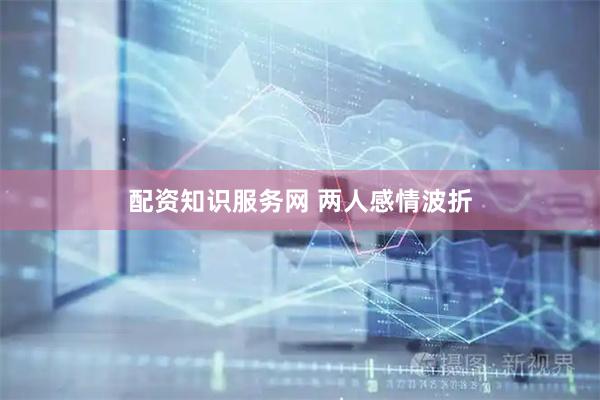 配资知识服务网 两人感情波折