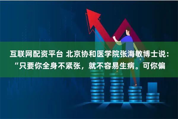 互联网配资平台 北京协和医学院张海敏博士说：“只要你全身不紧张，就不容易生病。可你偏